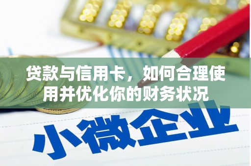 汝南贷款与信用卡，如何合理使用并优化你的财务状况