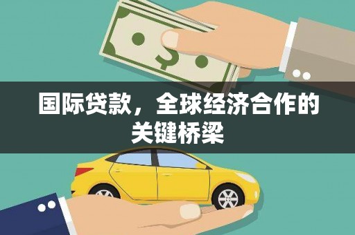 汝南国际贷款，全球经济合作的关键桥梁