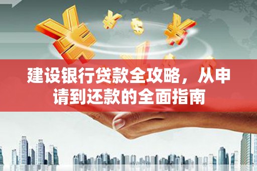 汝南建设银行贷款全攻略，从申请到还款的全面指南