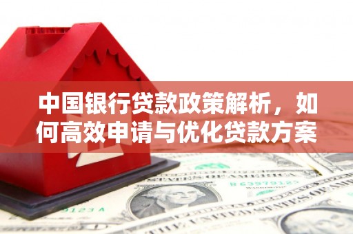 汝南中国银行贷款政策解析，如何高效申请与优化贷款方案