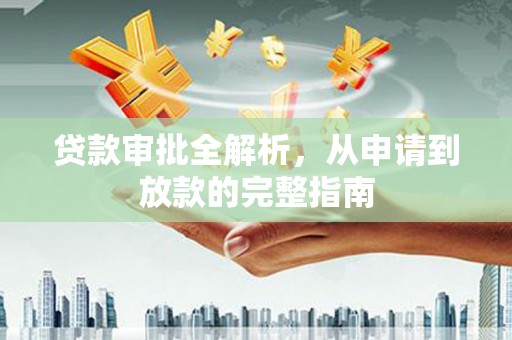 汝南贷款审批全解析，从申请到放款的完整指南