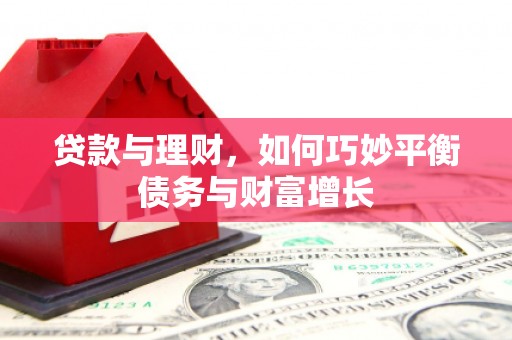 汝南贷款与理财，如何巧妙平衡债务与财富增长