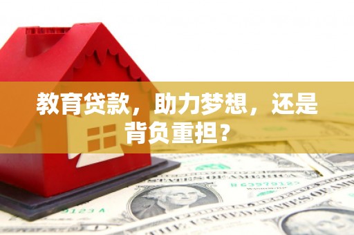 汝南教育贷款，助力梦想，还是背负重担？