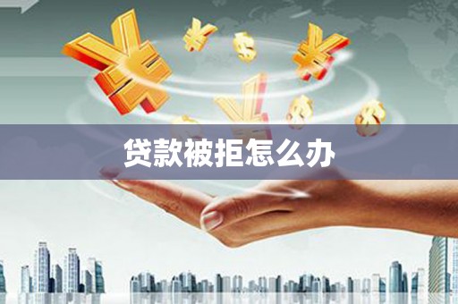 汝南贷款被拒怎么办