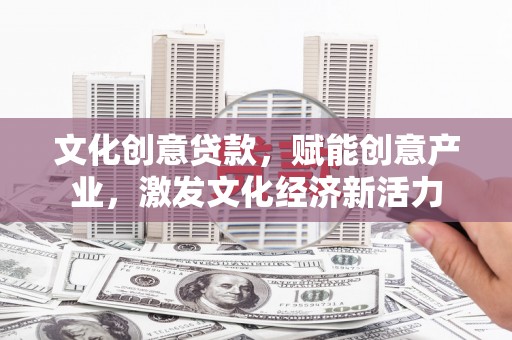 汝南文化创意贷款，赋能创意产业，激发文化经济新活力