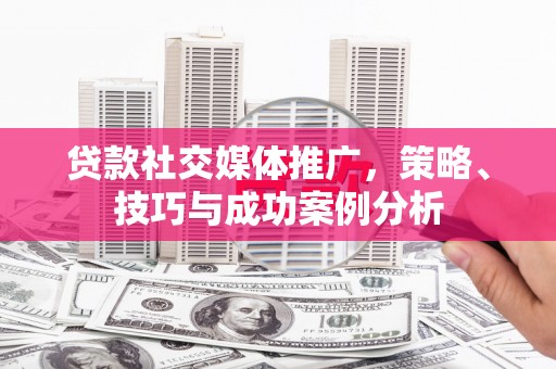汝南贷款社交媒体推广，策略、技巧与成功案例分析