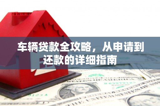 汝南车辆贷款全攻略，从申请到还款的详细指南