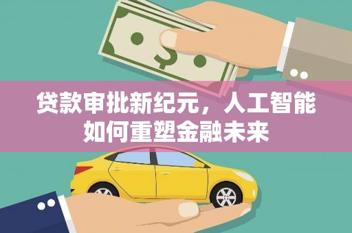 汝南贷款审批新纪元，人工智能如何重塑金融未来