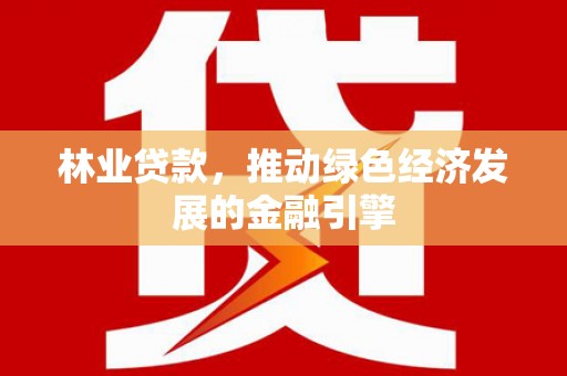 汝南林业贷款，推动绿色经济发展的金融引擎