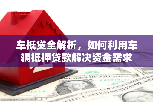 汝南车抵贷全解析，如何利用车辆抵押贷款解决资金需求