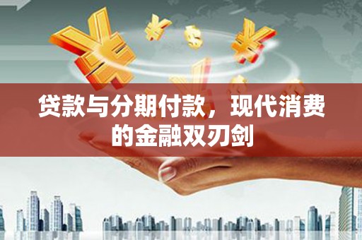 汝南贷款与分期付款，现代消费的金融双刃剑
