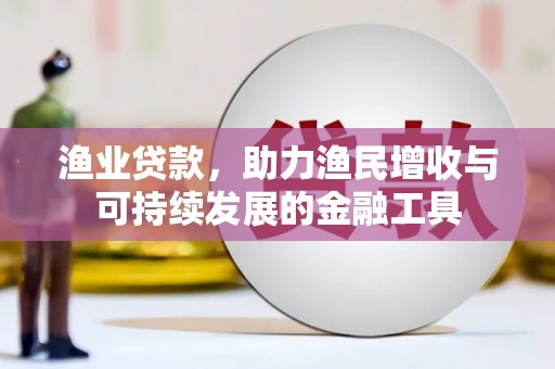 汝南渔业贷款，助力渔民增收与可持续发展的金融工具