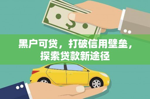 汝南黑户可贷，打破信用壁垒，探索贷款新途径