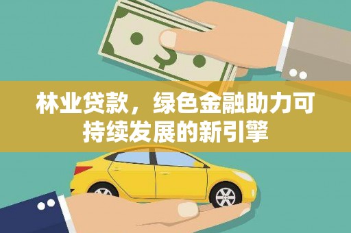 汝南林业贷款，绿色金融助力可持续发展的新引擎