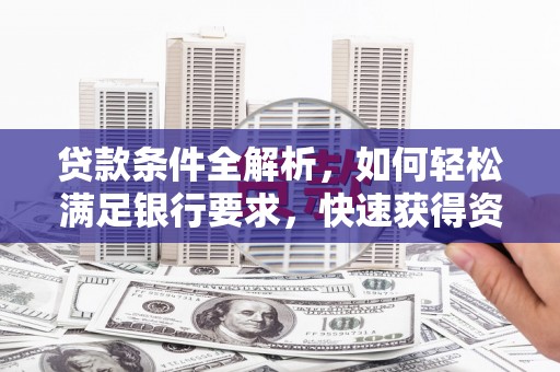 汝南贷款条件全解析，如何轻松满足银行要求，快速获得资金支持
