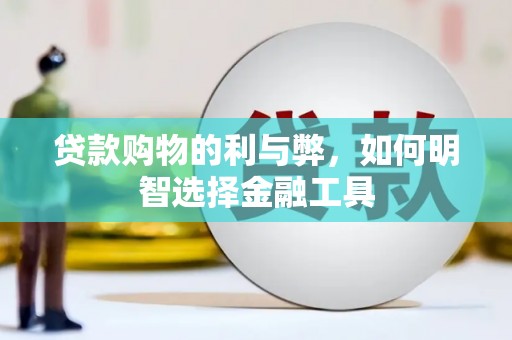 汝南贷款购物的利与弊，如何明智选择金融工具