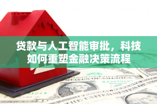 汝南贷款与人工智能审批，科技如何重塑金融决策流程