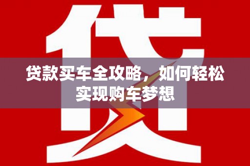 汝南贷款买车全攻略，如何轻松实现购车梦想