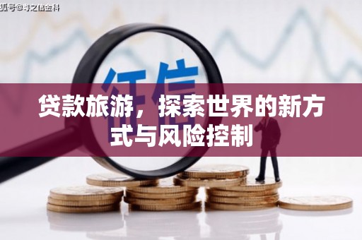 汝南贷款旅游，探索世界的新方式与风险控制