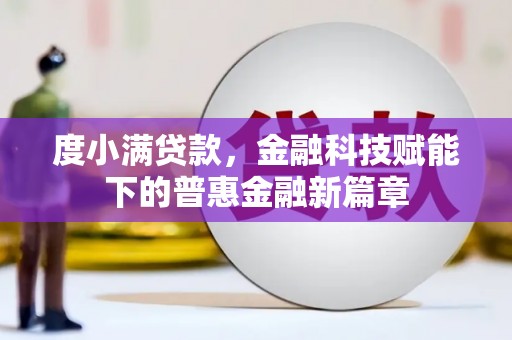 汝南度小满贷款，金融科技赋能下的普惠金融新篇章