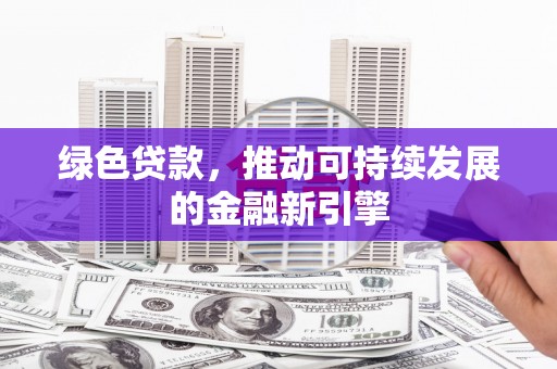 汝南绿色贷款，推动可持续发展的金融新引擎