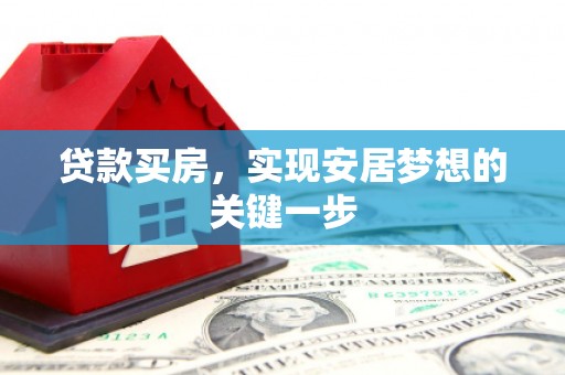 汝南贷款买房，实现安居梦想的关键一步