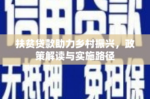 汝南扶贫贷款助力乡村振兴，政策解读与实施路径
