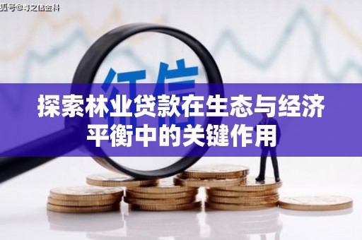 汝南探索林业贷款在生态与经济平衡中的关键作用