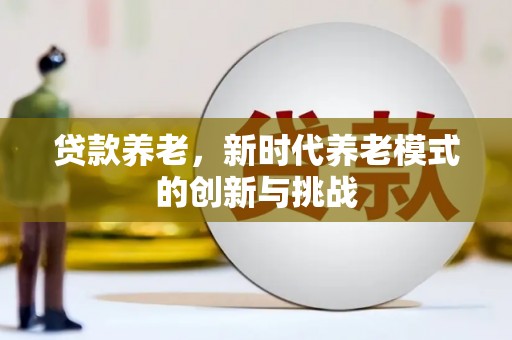 汝南贷款养老，新时代养老模式的创新与挑战