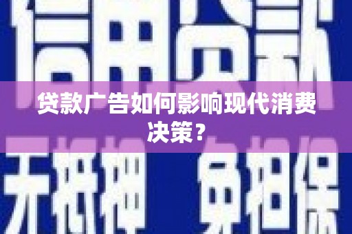 汝南贷款广告如何影响现代消费决策？