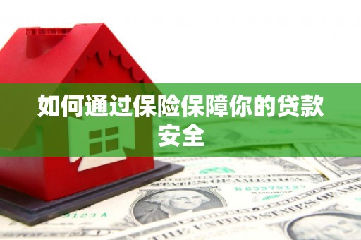 汝南如何通过保险保障你的贷款安全