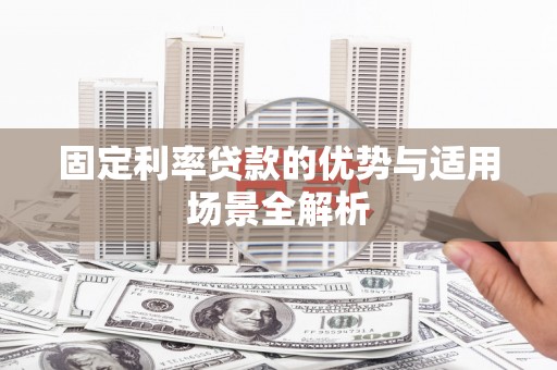 汝南固定利率贷款的优势与适用场景全解析