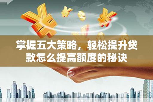 汝南掌握五大策略，轻松提升贷款怎么提高额度的秘诀