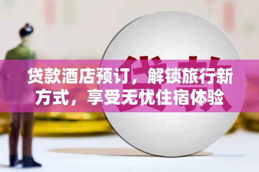 汝南贷款酒店预订，解锁旅行新方式，享受无忧住宿体验