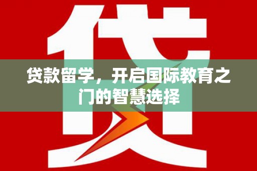 汝南贷款留学，开启国际教育之门的智慧选择