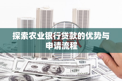 汝南探索农业银行贷款的优势与申请流程