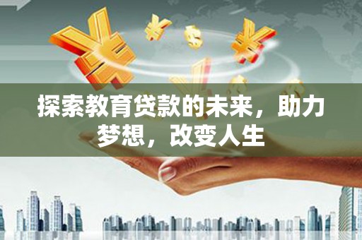 汝南探索教育贷款的未来，助力梦想，改变人生