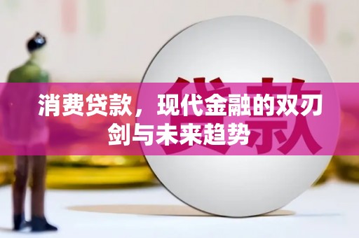 汝南消费贷款，现代金融的双刃剑与未来趋势