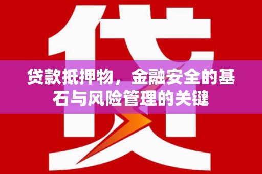 汝南贷款抵押物，金融安全的基石与风险管理的关键