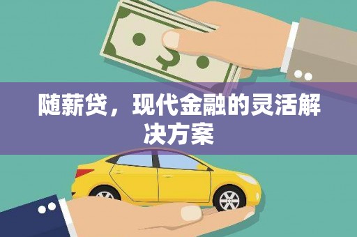汝南随薪贷，现代金融的灵活解决方案