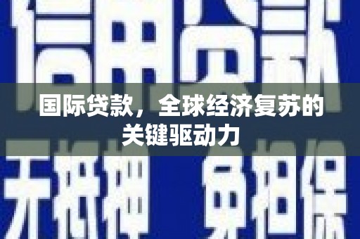 汝南国际贷款，全球经济复苏的关键驱动力