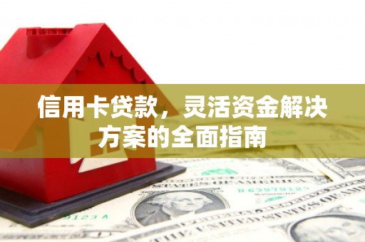 汝南信用卡贷款，灵活资金解决方案的全面指南