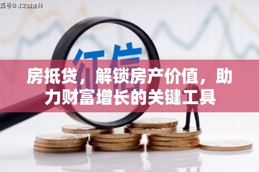 汝南房抵贷，解锁房产价值，助力财富增长的关键工具