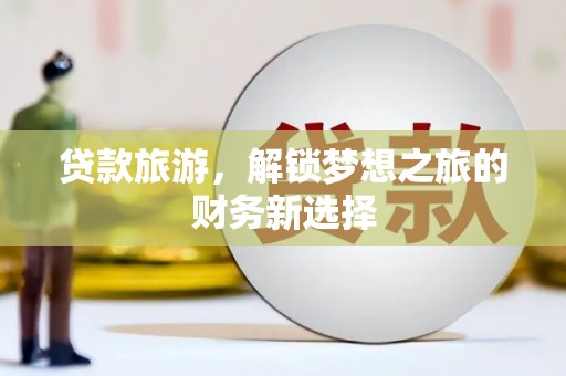 汝南贷款旅游，解锁梦想之旅的财务新选择