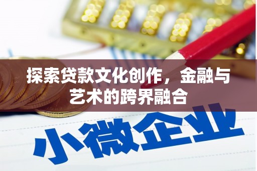 汝南探索贷款文化创作，金融与艺术的跨界融合