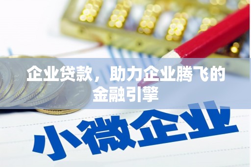 汝南企业贷款，助力企业腾飞的金融引擎
