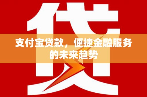 汝南支付宝贷款，便捷金融服务的未来趋势