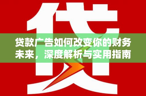 汝南贷款广告如何改变你的财务未来，深度解析与实用指南
