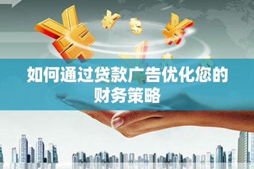 汝南如何通过贷款广告优化您的财务策略