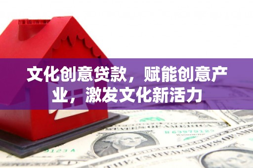 汝南文化创意贷款，赋能创意产业，激发文化新活力